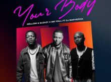 Mellow & Sleazy – Your Body ft. Sir Trill & DJ Maphorisa mp3 download free lyrics