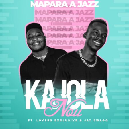 Mapara A Jazz - Kajola Nou ft. Lovers Exclusive & Jay Swagg mp3 download free lyrics