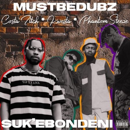 MustBeDubz - Suk Ebondeni ft. Costa Titch, Kwesta & Phantom Steeze mp3 download free lyrics