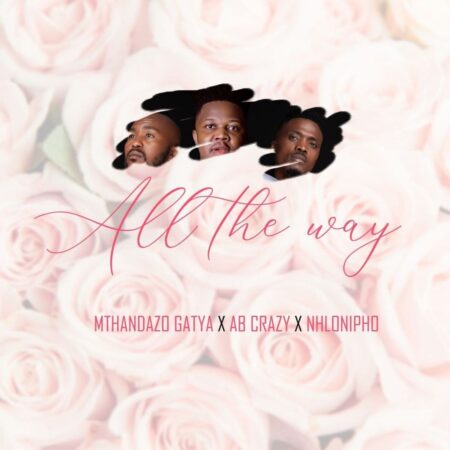 Mthandazo Gatya, AB Crazy & Nhlonipho – All The Way mp3 download free lyrics