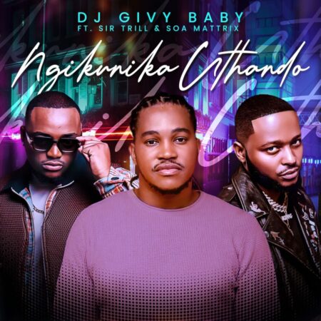 DJ Givy Baby - Ngikunika uThando ft. Sir Trill & Soa Mattrix mp3 download free lyrics