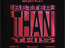 Select Play, Nasty C & Manana – Better Than This Ft. Tellaman mp3 download free lyrics