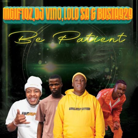 Mgiftoz & Busta 929 – Be Patient ft. DJ Vino & Lolo SA mp3 download free lyrics